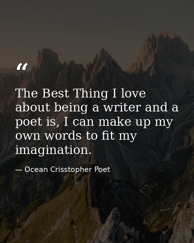 The Best Thing I love about being a writer and a poet is, I can make up my own words to fit my imagination. — Ocean Crisstopher Poet