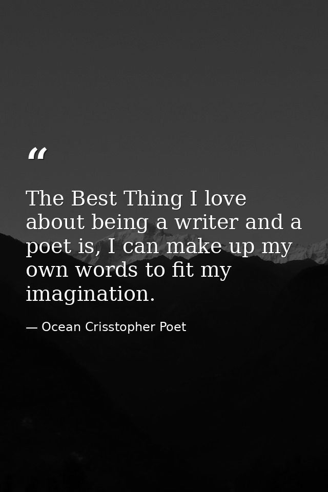 The Best Thing I love about being a writer and a poet is, I can make up my own words to fit my imagination. — Ocean Crisstopher Poet