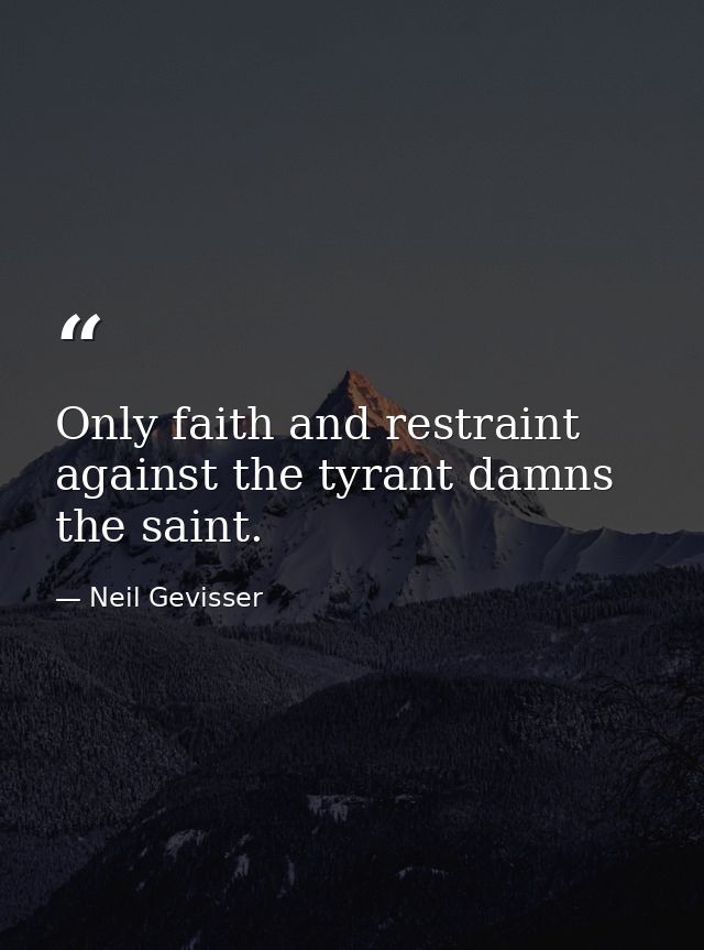 Only faith and restraint against the tyrant damns the saint. — Neil Gevisser