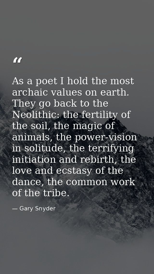 As a poet I hold the most archaic values on earth. They go back to the Neolithic: the fertility of the soil, the magic o — Gary Snyder