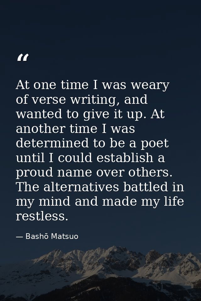 At one time I was weary of verse writing, and wanted to give it up. At another time I was determined to be a poet until  — Bashō Matsuo