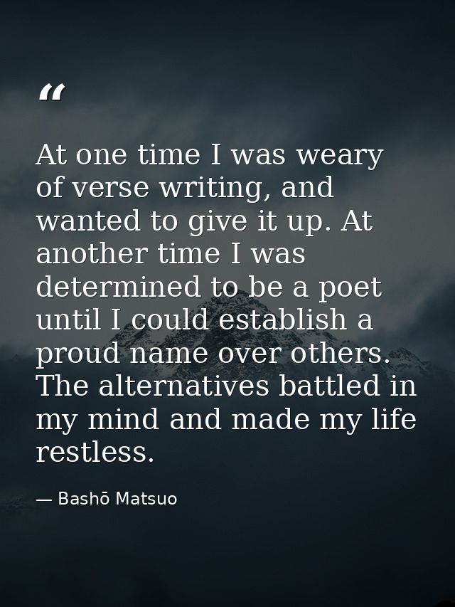 At one time I was weary of verse writing, and wanted to give it up. At another time I was determined to be a poet until  — Bashō Matsuo