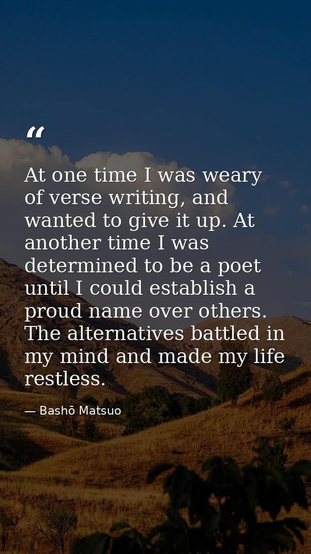 At one time I was weary of verse writing, and wanted to give it up. At another time I was determined to be a poet until  — Bashō Matsuo