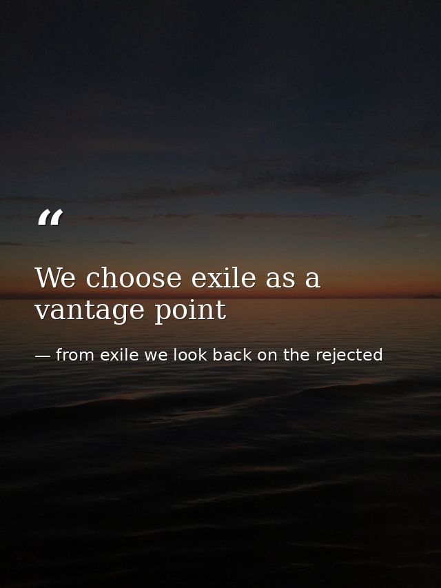 We choose exile as a vantage point — from exile we look back on the rejected