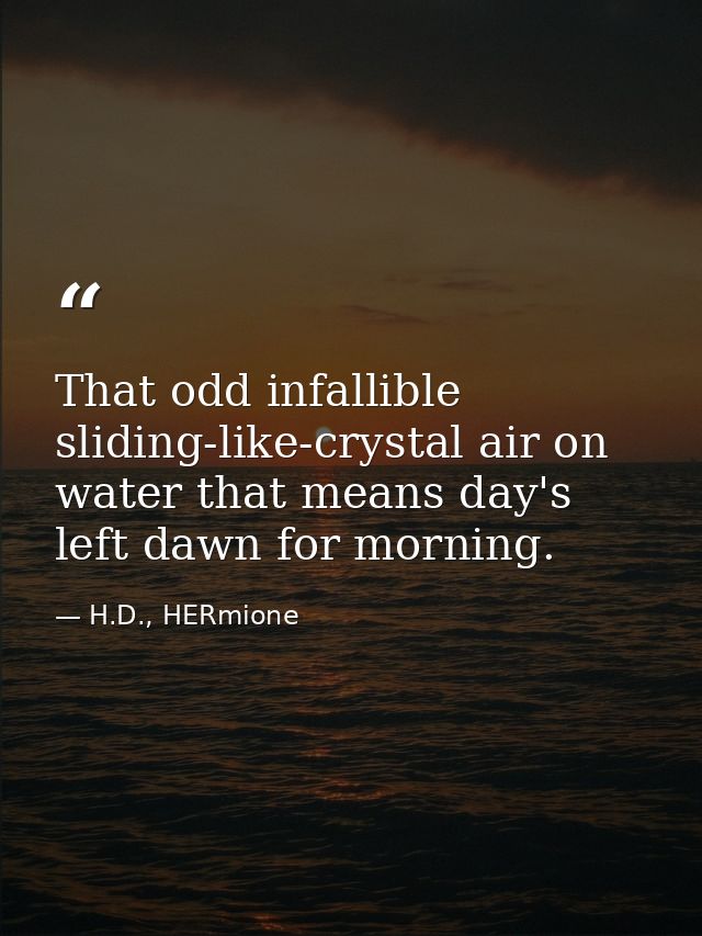 That odd infallible sliding-like-crystal air on water that means day's left dawn for morning. — H.D., HERmione