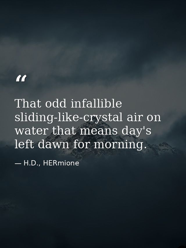 That odd infallible sliding-like-crystal air on water that means day's left dawn for morning. — H.D., HERmione