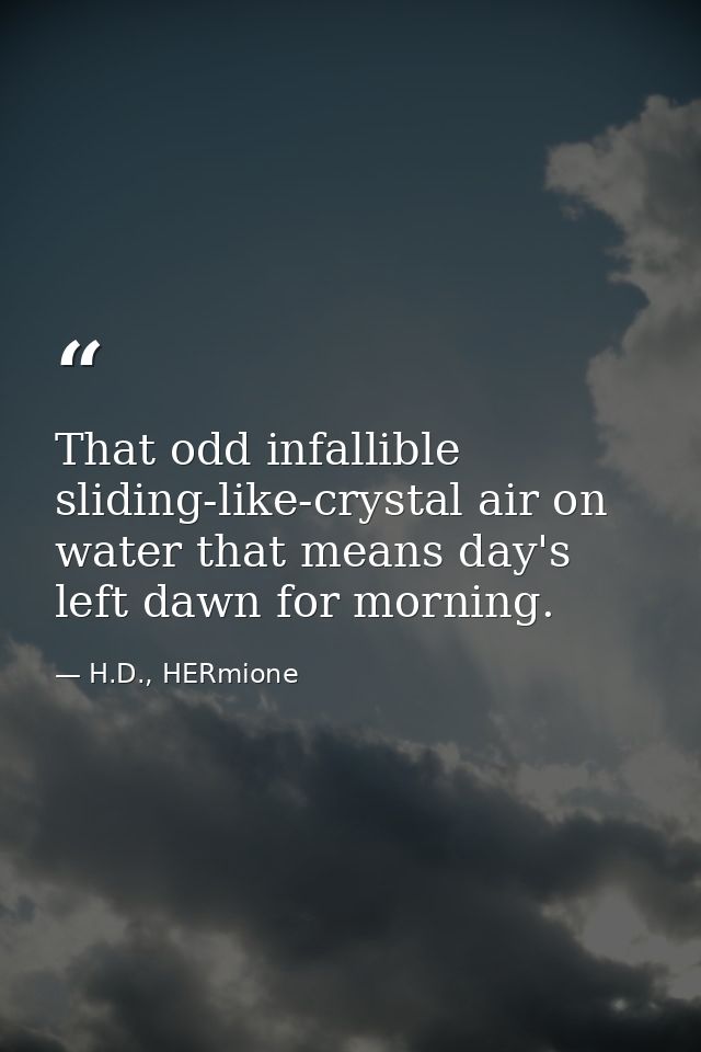 That odd infallible sliding-like-crystal air on water that means day's left dawn for morning. — H.D., HERmione