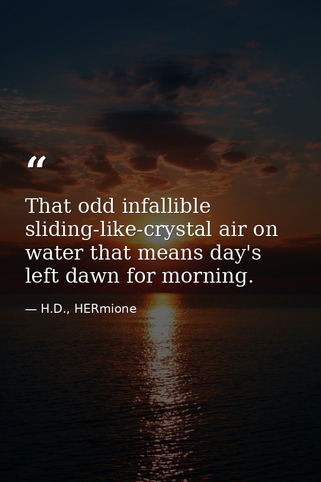 That odd infallible sliding-like-crystal air on water that means day's left dawn for morning. — H.D., HERmione
