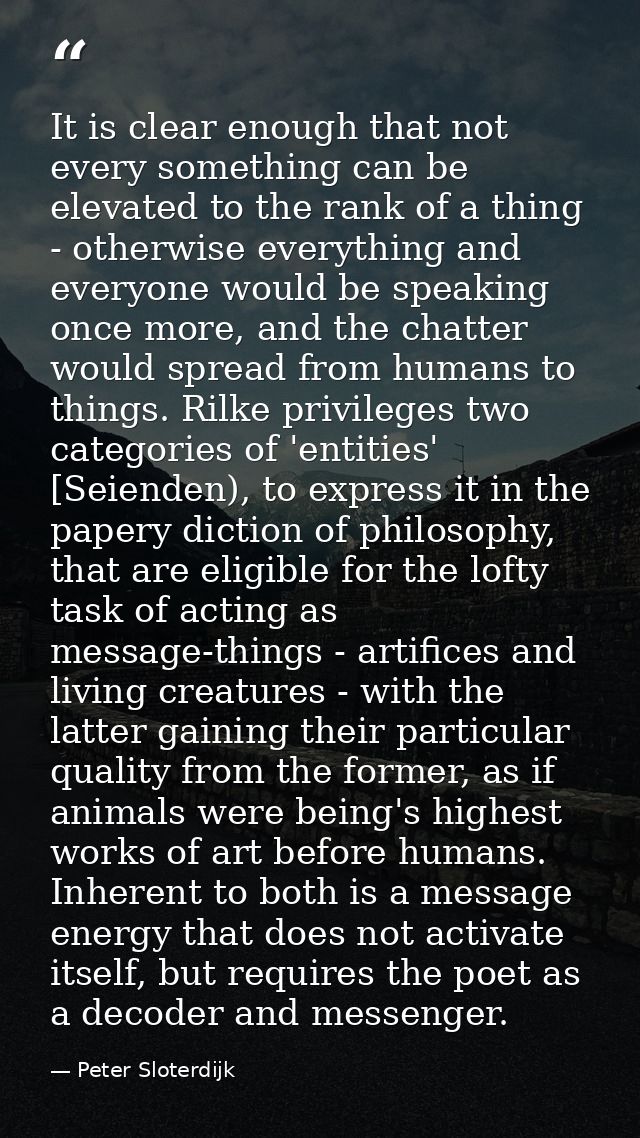 It is clear enough that not every something can be elevated to the rank of a thing - otherwise everything and everyone w — Peter Sloterdijk