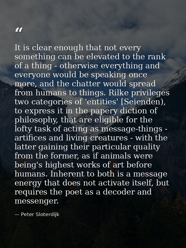 It is clear enough that not every something can be elevated to the rank of a thing - otherwise everything and everyone w — Peter Sloterdijk