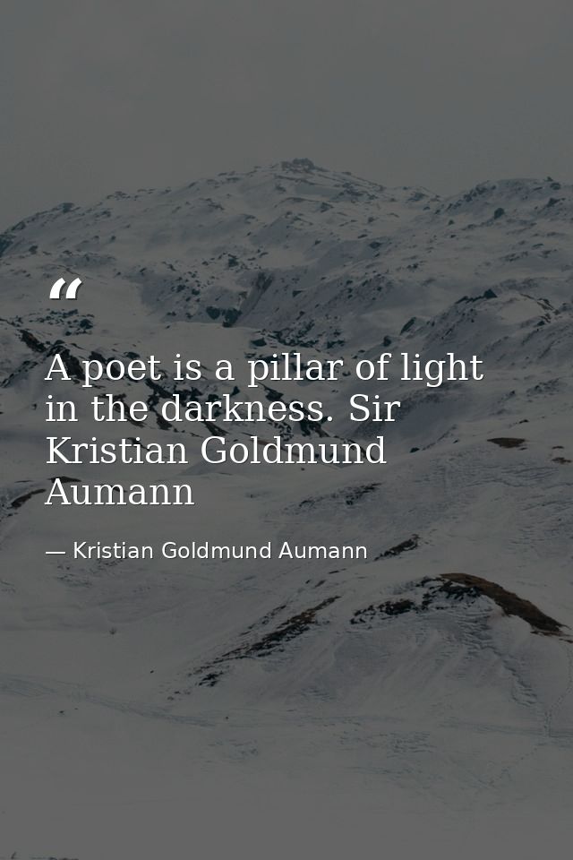 A poet is a pillar of light in the darkness. Sir Kristian Goldmund Aumann — Kristian Goldmund Aumann