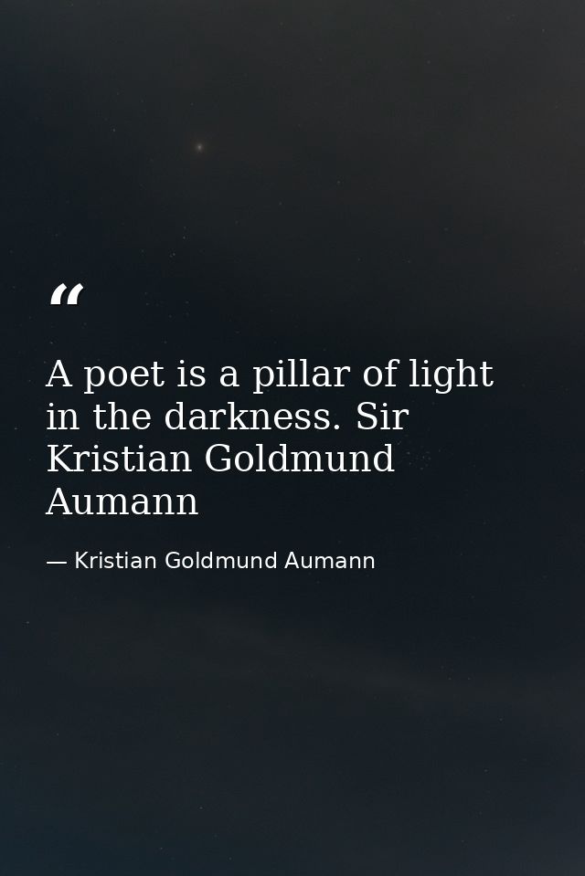 A poet is a pillar of light in the darkness. Sir Kristian Goldmund Aumann — Kristian Goldmund Aumann