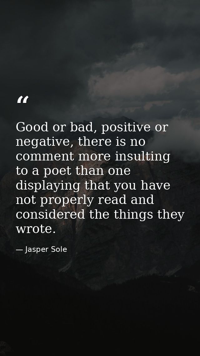 Good or bad, positive or negative, there is no comment more insulting to a poet than one displaying that you have not pr — Jasper Sole