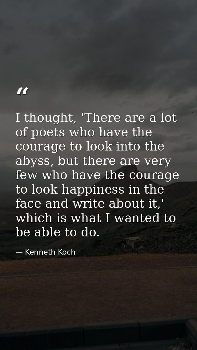 I thought, 'There are a lot of poets who have the courage to look into the abyss, but there are very few who have the co — Kenneth Koch