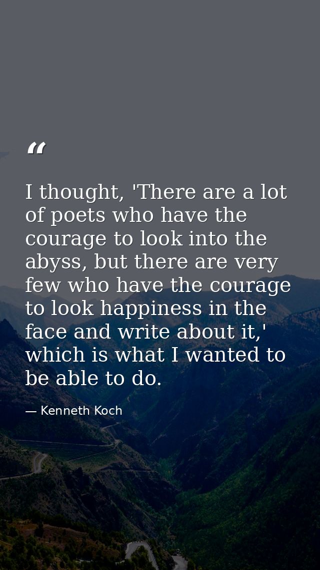 I thought, 'There are a lot of poets who have the courage to look into the abyss, but there are very few who have the co — Kenneth Koch