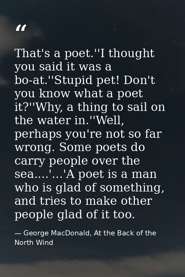 That's a poet.''I thought you said it was a bo-at.''Stupid pet! Don't you know what a poet it?''Why, a thing to sail on  — George MacDonald, At the Back of the North Wind