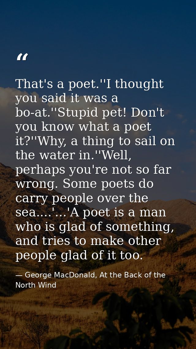 That's a poet.''I thought you said it was a bo-at.''Stupid pet! Don't you know what a poet it?''Why, a thing to sail on  — George MacDonald, At the Back of the North Wind