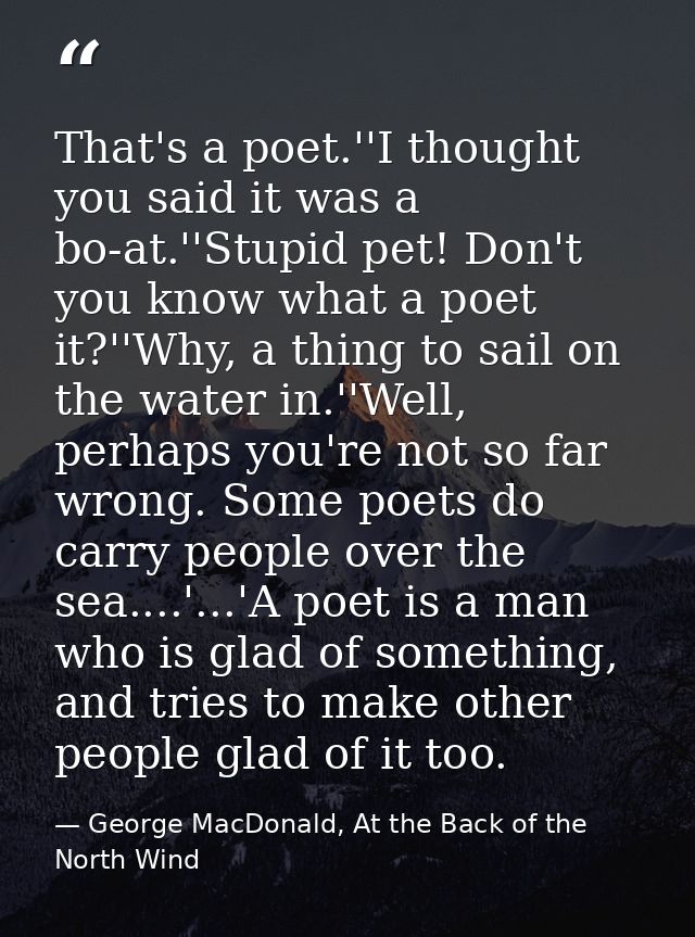 That's a poet.''I thought you said it was a bo-at.''Stupid pet! Don't you know what a poet it?''Why, a thing to sail on  — George MacDonald, At the Back of the North Wind