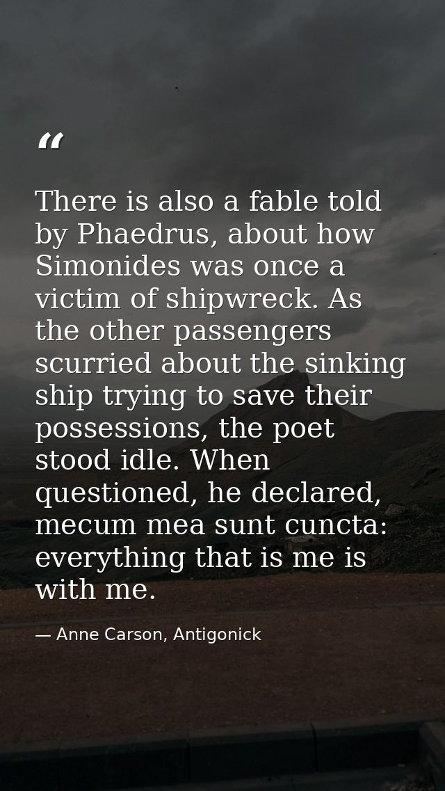 There is also a fable told by Phaedrus, about how Simonides was once a victim of shipwreck. As the other passengers scur — Anne Carson, Antigonick
