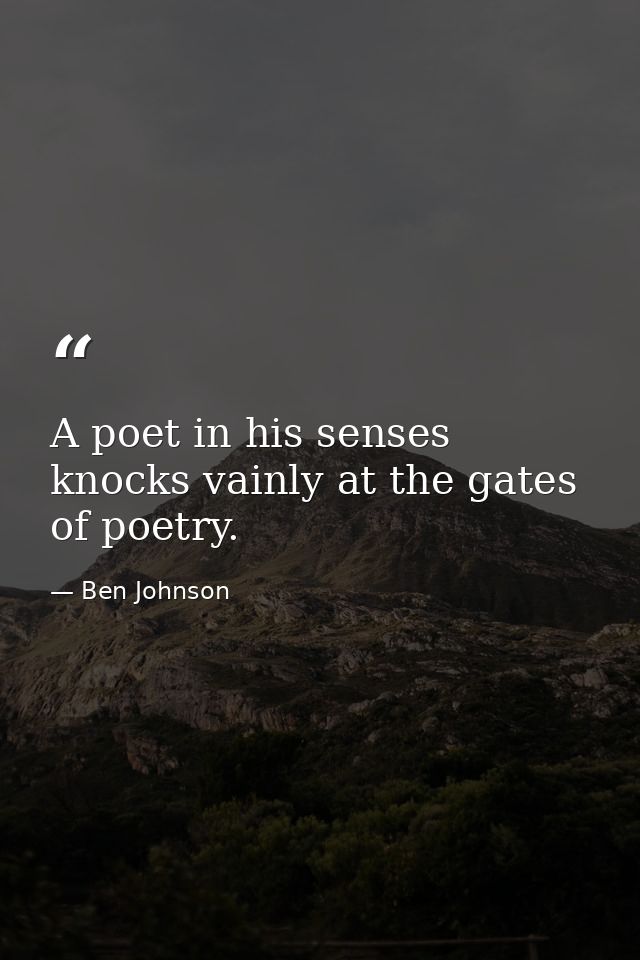 A poet in his senses knocks vainly at the gates of poetry. — Ben Johnson