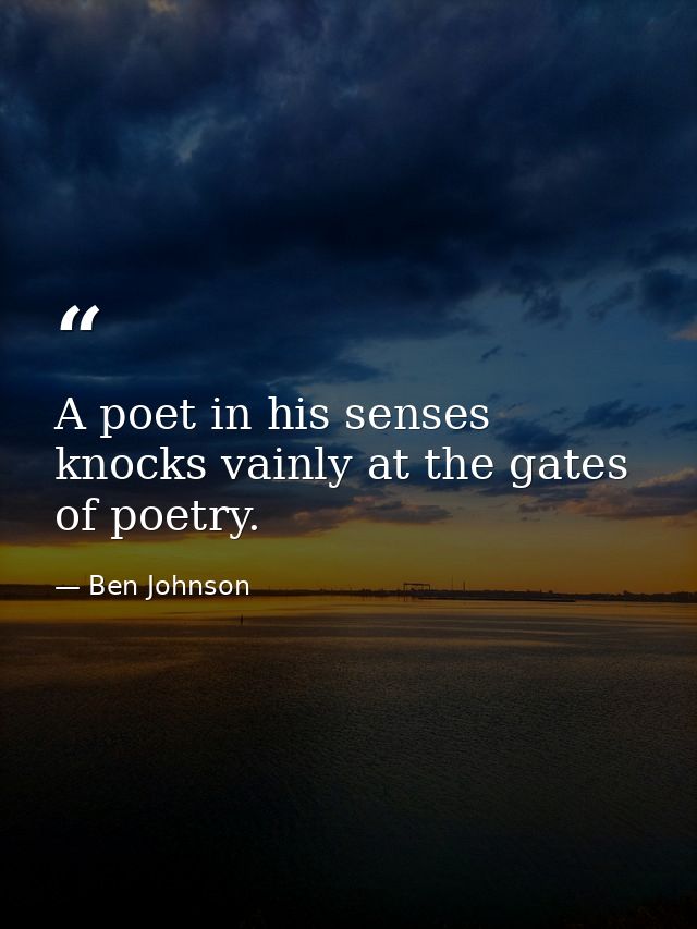 A poet in his senses knocks vainly at the gates of poetry. — Ben Johnson