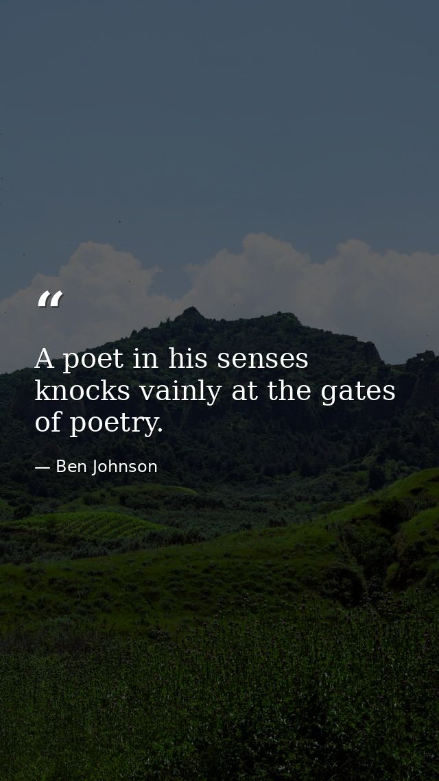 A poet in his senses knocks vainly at the gates of poetry. — Ben Johnson