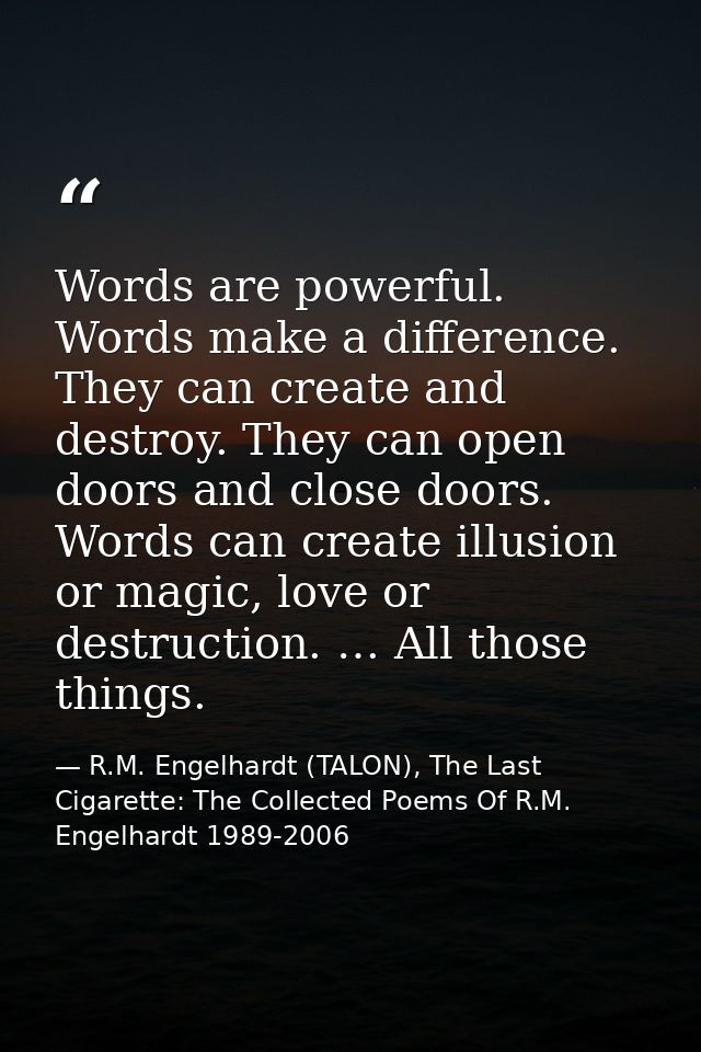 Words are powerful. Words make a difference. They can create and destroy. They can open doors and close doors. Words can — R.M. Engelhardt (TALON), The Last Cigarette: The Collected Poems Of R.M. Engelhardt 1989-2006