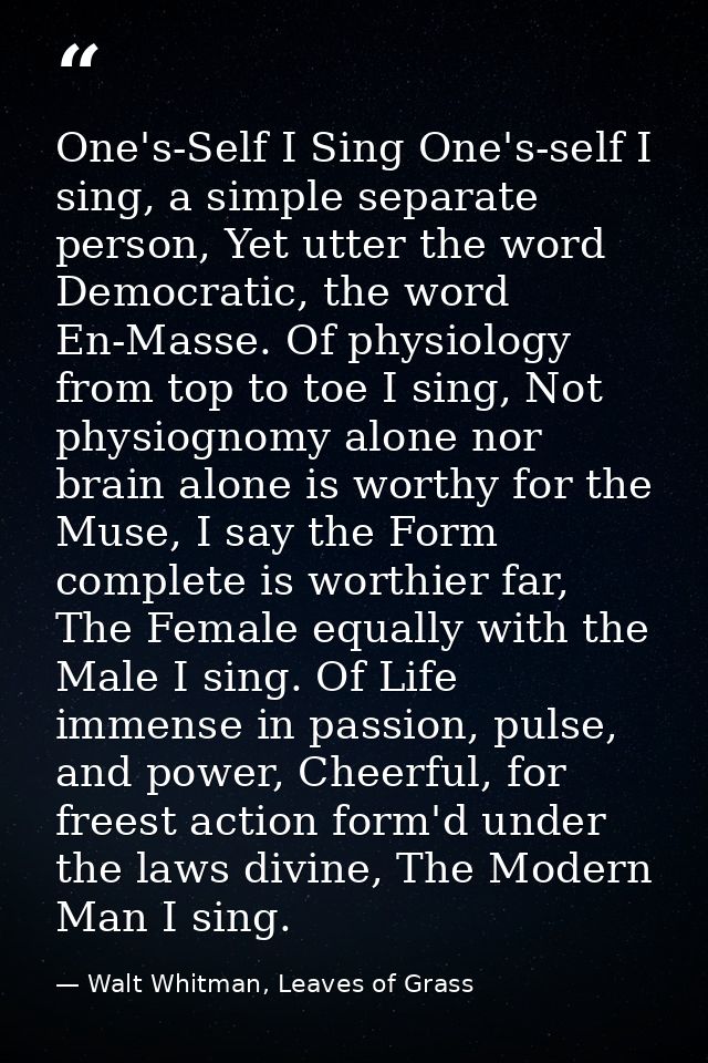 One's-Self I Sing One's-self I sing, a simple separate person, Yet utter the word Democratic, the word En-Masse. Of phys — Walt Whitman, Leaves of Grass