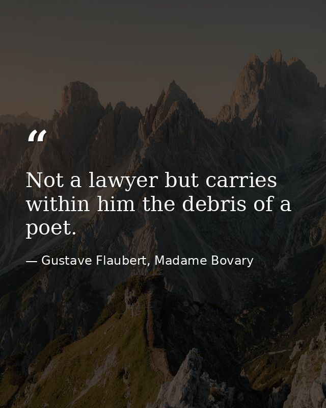 Not a lawyer but carries within him the debris of a poet. — Gustave Flaubert, Madame Bovary