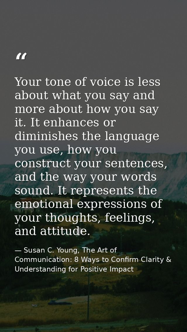 Your tone of voice is less about what you say and more about how you say it. It enhances or diminishes the language you  — Susan C. Young, The Art of Communication: 8 Ways to Confirm Clarity & Understanding for Positive Impact
