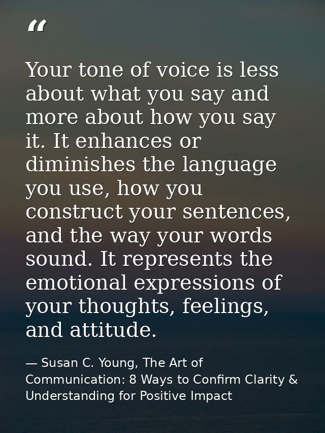 Your tone of voice is less about what you say and more about how you say it. It enhances or diminishes the language you  — Susan C. Young, The Art of Communication: 8 Ways to Confirm Clarity & Understanding for Positive Impact