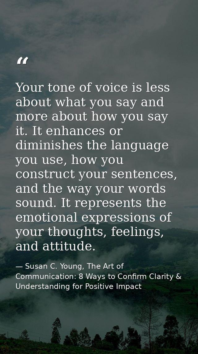 Your tone of voice is less about what you say and more about how you say it. It enhances or diminishes the language you  — Susan C. Young, The Art of Communication: 8 Ways to Confirm Clarity & Understanding for Positive Impact