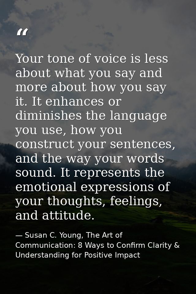 Your tone of voice is less about what you say and more about how you say it. It enhances or diminishes the language you  — Susan C. Young, The Art of Communication: 8 Ways to Confirm Clarity & Understanding for Positive Impact