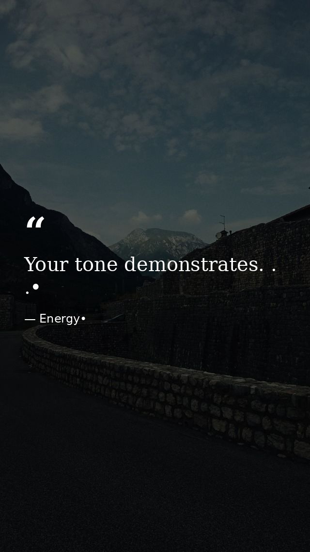 Your tone demonstrates. . .• — Energy•