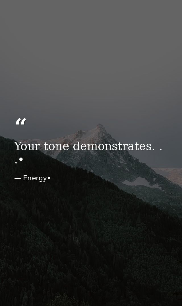 Your tone demonstrates. . .• — Energy•