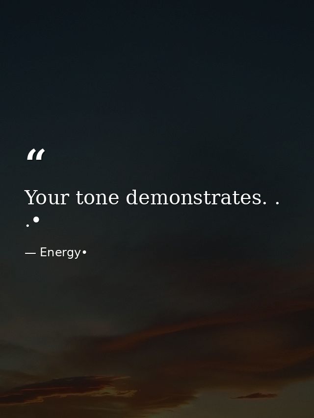 Your tone demonstrates. . .• — Energy•