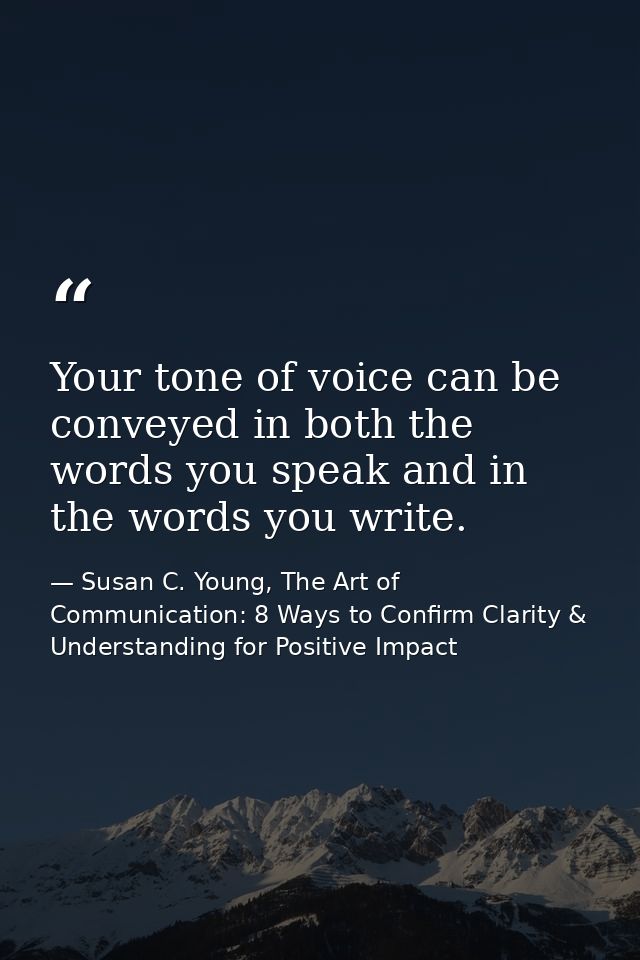 Your tone of voice can be conveyed in both the words you speak and in the words you write. — Susan C. Young, The Art of Communication: 8 Ways to Confirm Clarity & Understanding for Positive Impact
