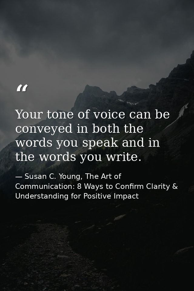Your tone of voice can be conveyed in both the words you speak and in the words you write. — Susan C. Young, The Art of Communication: 8 Ways to Confirm Clarity & Understanding for Positive Impact