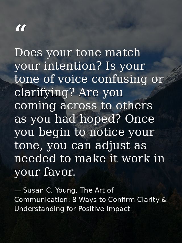 Does your tone match your intention? Is your tone of voice confusing or clarifying? Are you coming across to others as y — Susan C. Young, The Art of Communication: 8 Ways to Confirm Clarity & Understanding for Positive Impact