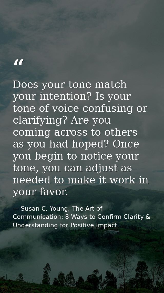 Does your tone match your intention? Is your tone of voice confusing or clarifying? Are you coming across to others as y — Susan C. Young, The Art of Communication: 8 Ways to Confirm Clarity & Understanding for Positive Impact
