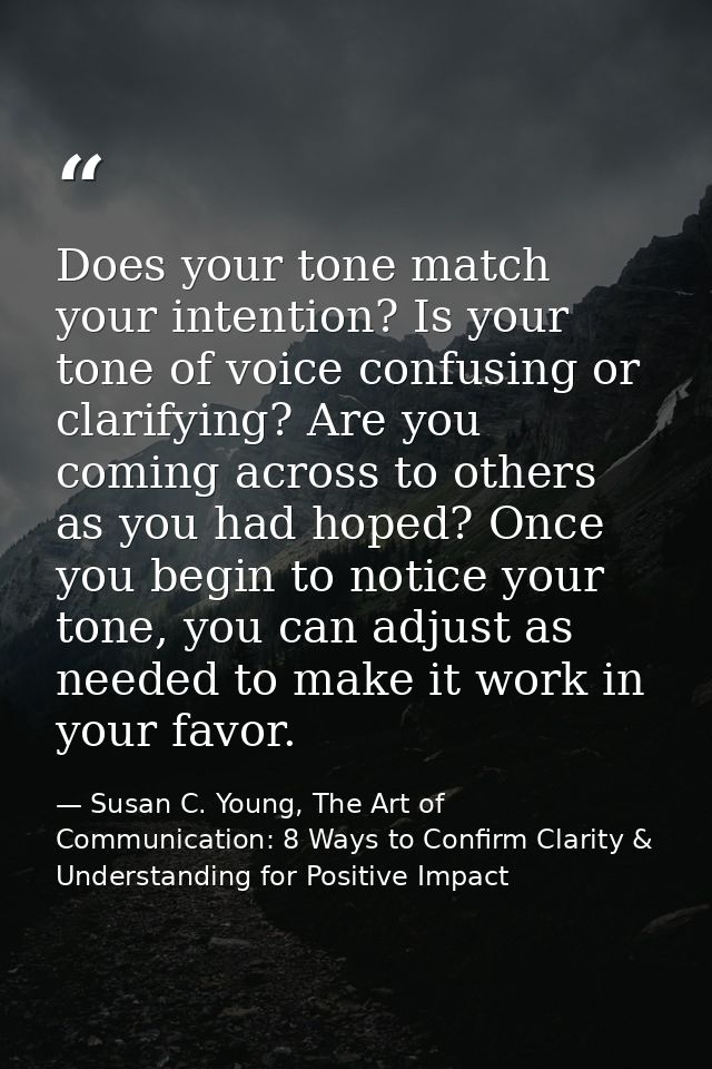 Does your tone match your intention? Is your tone of voice confusing or clarifying? Are you coming across to others as y — Susan C. Young, The Art of Communication: 8 Ways to Confirm Clarity & Understanding for Positive Impact