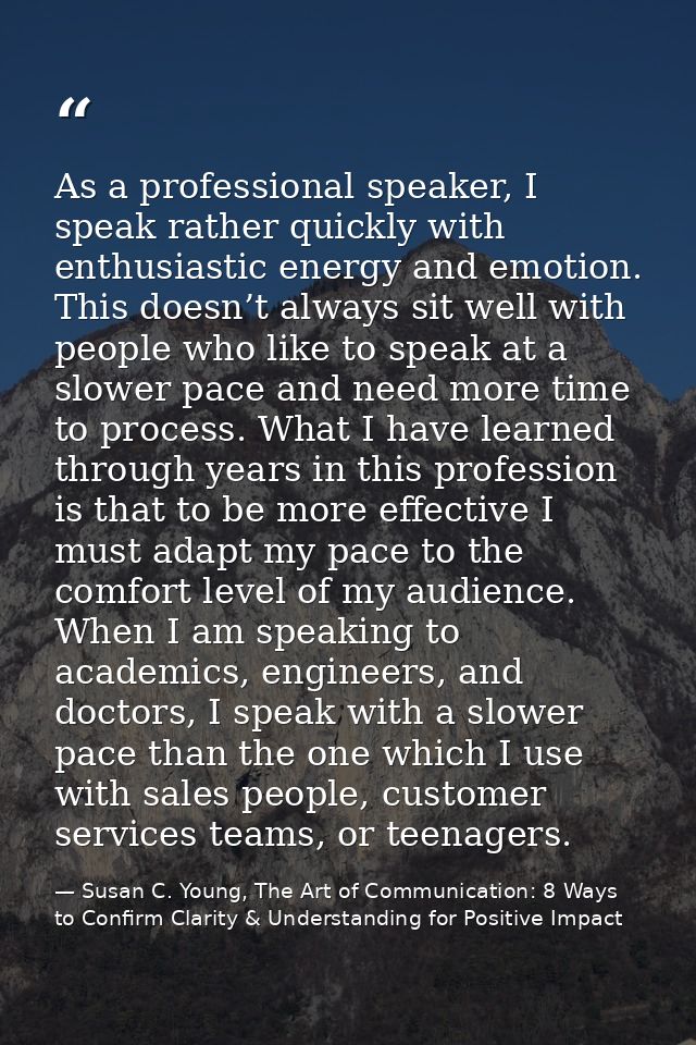 As a professional speaker, I speak rather quickly with enthusiastic energy and emotion. This doesn’t always sit well wit — Susan C. Young, The Art of Communication: 8 Ways to Confirm Clarity & Understanding for Positive Impact