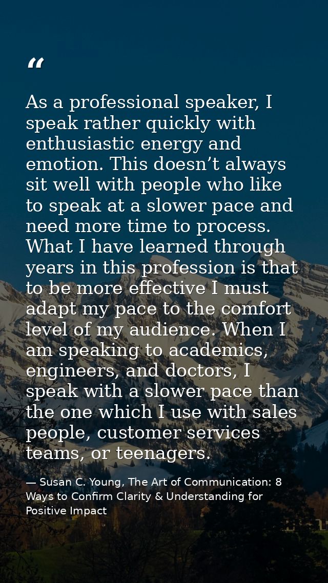 As a professional speaker, I speak rather quickly with enthusiastic energy and emotion. This doesn’t always sit well wit — Susan C. Young, The Art of Communication: 8 Ways to Confirm Clarity & Understanding for Positive Impact
