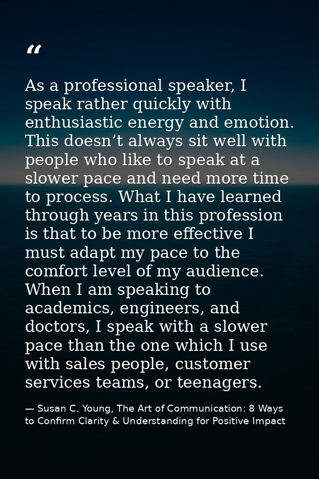 As a professional speaker, I speak rather quickly with enthusiastic energy and emotion. This doesn’t always sit well wit — Susan C. Young, The Art of Communication: 8 Ways to Confirm Clarity & Understanding for Positive Impact