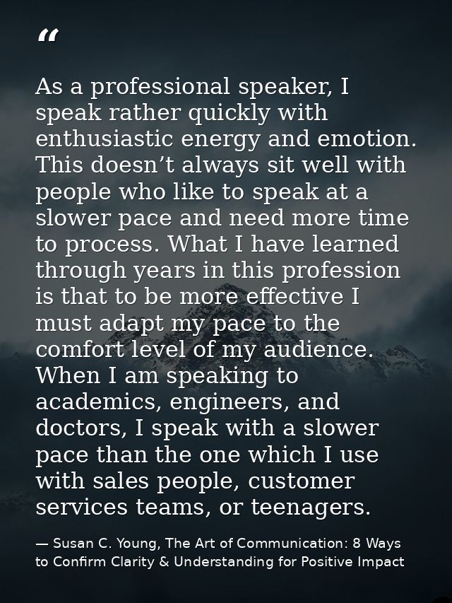 As a professional speaker, I speak rather quickly with enthusiastic energy and emotion. This doesn’t always sit well wit — Susan C. Young, The Art of Communication: 8 Ways to Confirm Clarity & Understanding for Positive Impact
