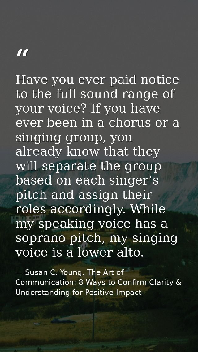 Have you ever paid notice to the full sound range of your voice? If you have ever been in a chorus or a singing group, y — Susan C. Young, The Art of Communication: 8 Ways to Confirm Clarity & Understanding for Positive Impact