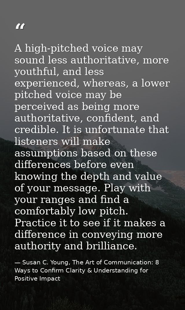 A high-pitched voice may sound less authoritative, more youthful, and less experienced, whereas, a lower pitched voice m — Susan C. Young, The Art of Communication: 8 Ways to Confirm Clarity & Understanding for Positive Impact