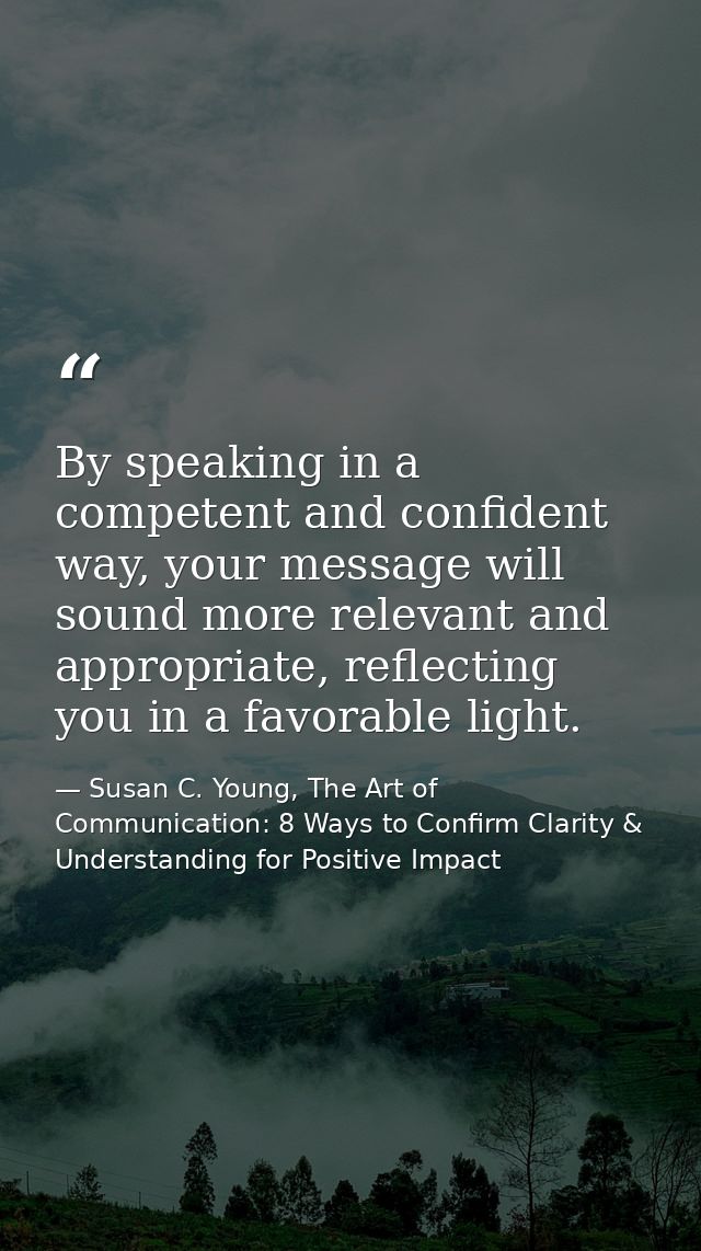 By speaking in a competent and confident way, your message will sound more relevant and appropriate, reflecting you in a — Susan C. Young, The Art of Communication: 8 Ways to Confirm Clarity & Understanding for Positive Impact
