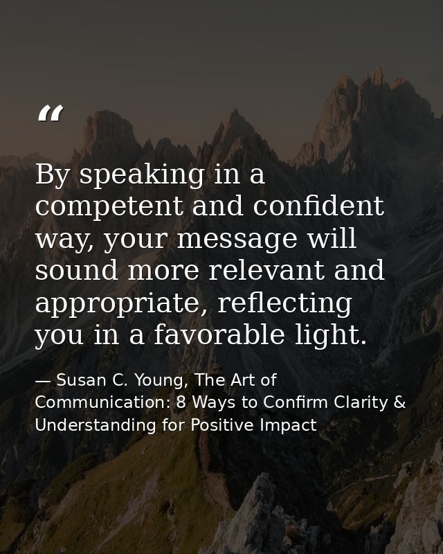 By speaking in a competent and confident way, your message will sound more relevant and appropriate, reflecting you in a — Susan C. Young, The Art of Communication: 8 Ways to Confirm Clarity & Understanding for Positive Impact