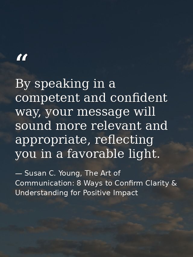 By speaking in a competent and confident way, your message will sound more relevant and appropriate, reflecting you in a — Susan C. Young, The Art of Communication: 8 Ways to Confirm Clarity & Understanding for Positive Impact
